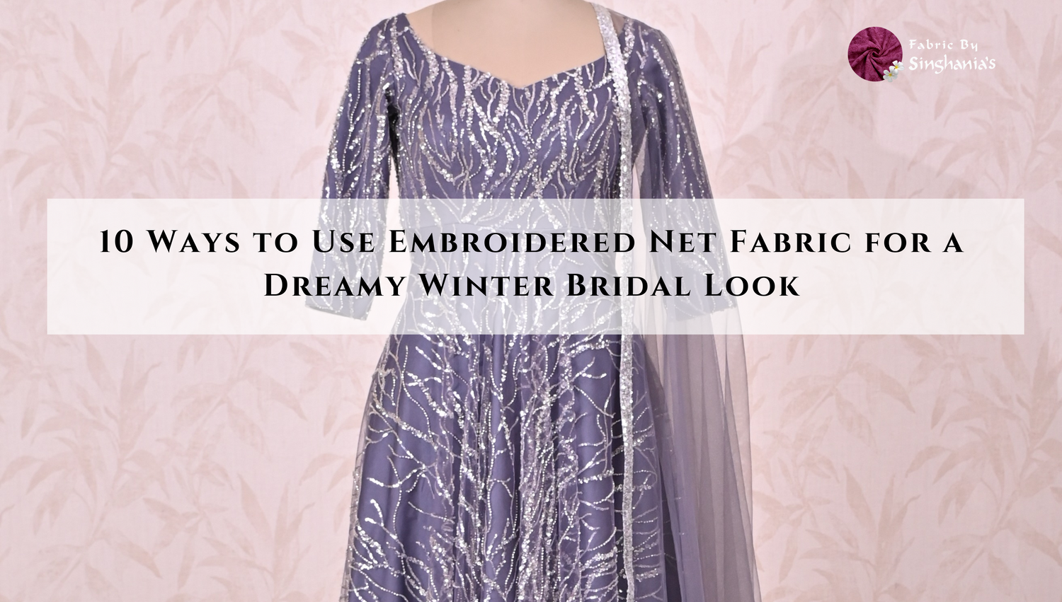 10 Ways to Use Embroidered Net Fabric for a Dreamy Winter Bridal Look